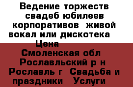 Ведение торжеств(свадеб.юбилеев,корпоративов),живой вокал или дискотека. › Цена ­ 2 000 - Смоленская обл., Рославльский р-н, Рославль г. Свадьба и праздники » Услуги   